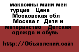макасины мини мен турция › Цена ­ 500 - Московская обл., Москва г. Дети и материнство » Детская одежда и обувь   